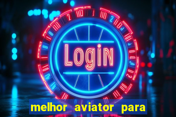 melhor aviator para ganhar dinheiro